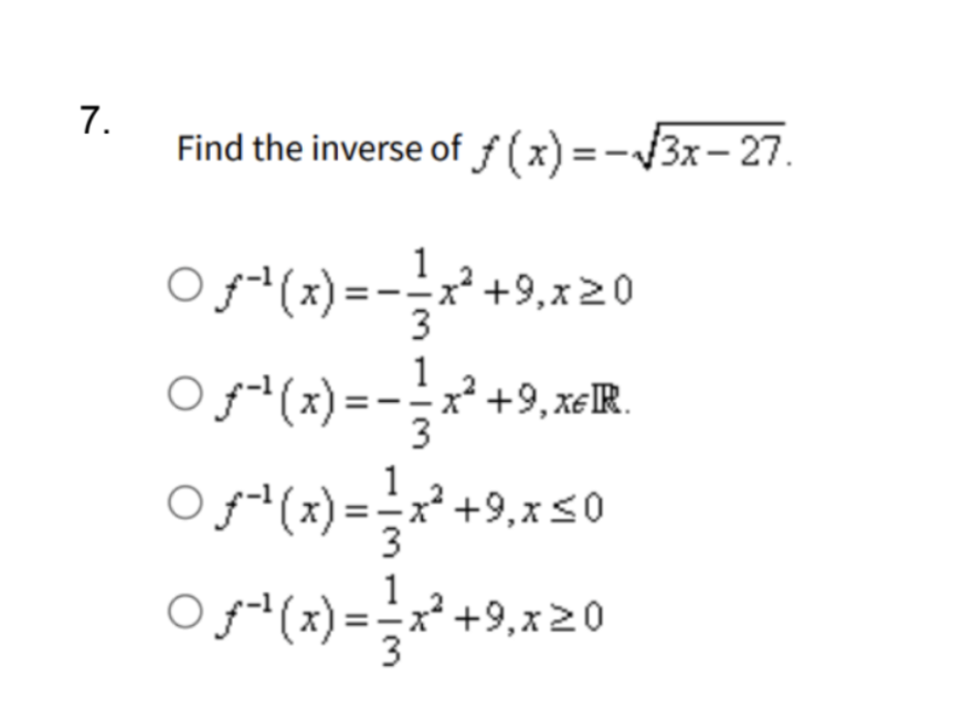 7.
Find the inverse of f(x)=√√3x-27.
1
Oƒ¹¹(x) = − = x²+9,x≥0
1
Oƒ¹(x) = x²+9xR
1
+9,x≤0
Oƒ³¹(x) = ²+9,50
1
Oƒ³¹(x) = x²+9,x20