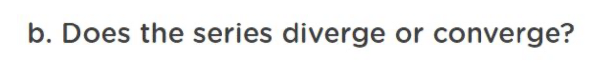 b. Does the series diverge or converge?