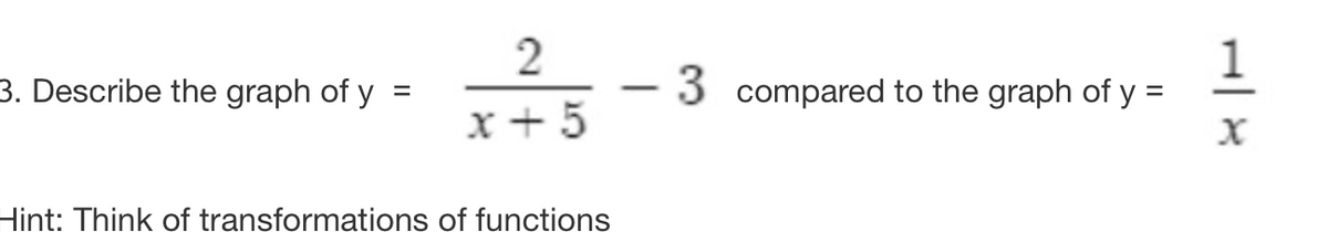 3. Describe the graph of y:
2
-
=
x+5
Hint: Think of transformations of functions
3 compared to the graph of y =
X