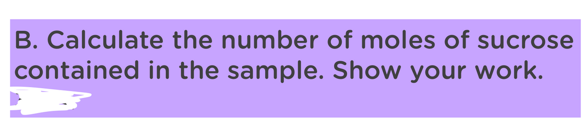 B. Calculate the number of moles of sucrose
contained in the sample. Show your work.