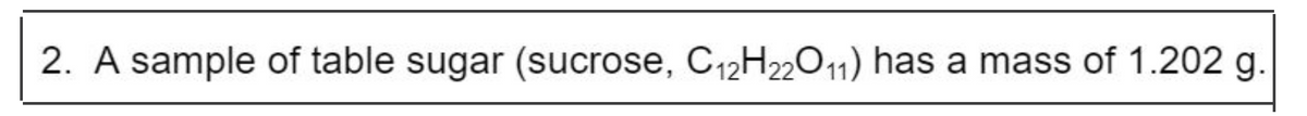 2. A sample of table sugar (sucrose, C12H22O11) has a mass of 1.202 g.