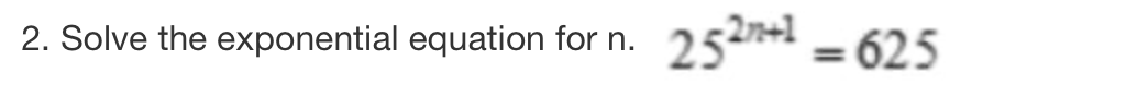 2. Solve the exponential equation for n.
252n+1 = 625