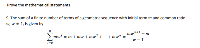 Prove the mathematical statements
9. The sum of a finite number of terms of a geometric sequence with initial term m and common ratio
w, w # 1, is given by
n
j=0
mw = m+mw + mw² + +mw" =
mwn+1 _ m
W-1