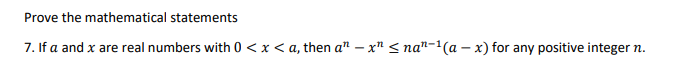 Prove the mathematical statements
7. If a and x are real numbers with 0 < x <a, then a¹-x" ≤nan-¹(a-x) for any positive integer n.