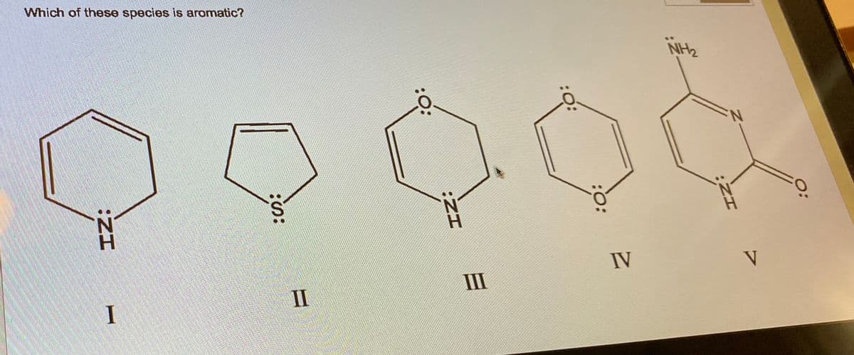 Which of these species is aromatic?
:ZI
N
I
:S:
II
:O:
:ZI
III
:O:
:O:
IV
NH₂
N
V
0: