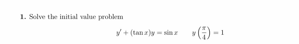 1. Solve the initial value problem
y' + (tan x)y = sin x
Y
TO
=
1