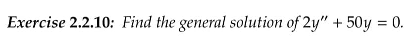 Exercise 2.2.10: Find the general solution of 2y" + 50y = 0.