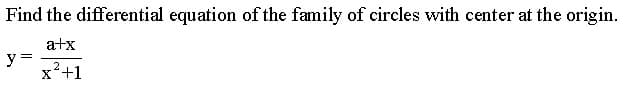 Find the differential equation of the family of circles with center at the origin.
a+x
y =
x²+1
