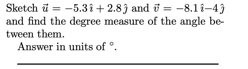 Sketch ū = = -8.1 î–4ĵ
and find the degree measure of the angle be-
tween them.
Answer in units of °.
-5.3 î + 2.8 ĵ and i
