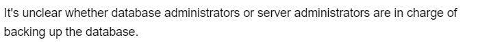 It's unclear whether database administrators or server administrators are in charge of
backing up the database.