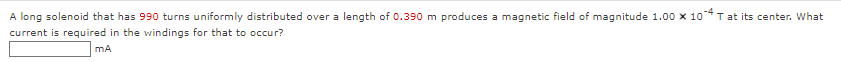 A long solenoid that has 990 turns uniformly distributed over a length of 0.390 m produces a magnetic field of magnitude 1.00 x 10*T at its center. What
current is required in the windings for that to occur?
