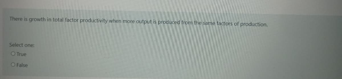 There is growth in total factor productivity when more output is produced from the same factors of production.
Select one:
O True
O False