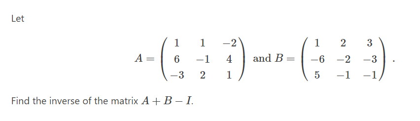 Let
1
1
-2
1
2
3
A =
-1
4
and B =
-6
-2
-3
-3
2
1
5
-1
-1
Find the inverse of the matrix A + B – I.
