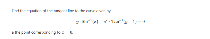 Find the equation of the tangent line to the curve given by
y - Sin-(x) + e² . Tan(y – 1) = 0
a the point corresponding to a = 0.
