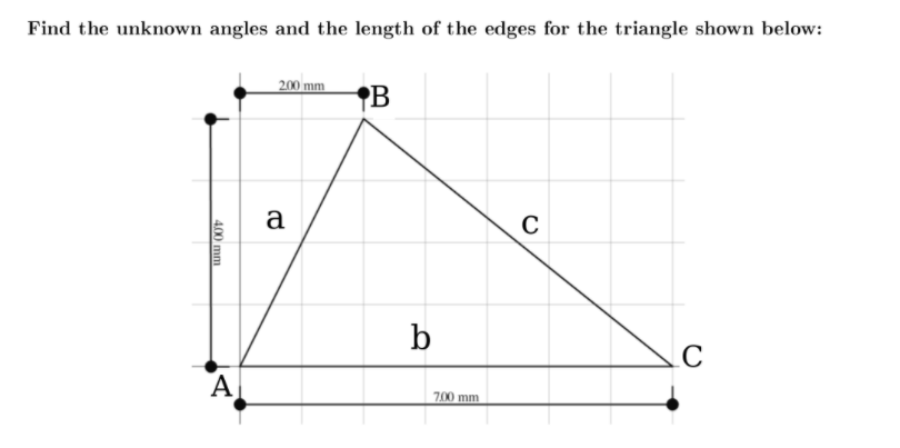 Find the unknown angles and the length of the edges for the triangle shown below:
2.00 mm
B
a
C
b
А
700 mm
4,00 mm
