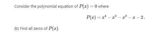 Consider the polynomial equation of P(x) = 0 where
%3D
P(x) = x* – a – 2² – 2 – 2.
(b) Find all zeros of P(r).
