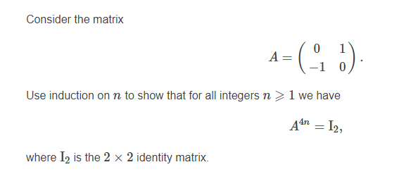 Consider the matrix
1
A =
-1 0
Use induction on n to show that for all integers n >1 we have
An = I2,
where Iz is the 2 x 2 identity matrix.
