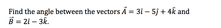 Find the angle between the vectors Á = 3î – 5ĵ + 4k and
B = 2î – 3k.
%3D
