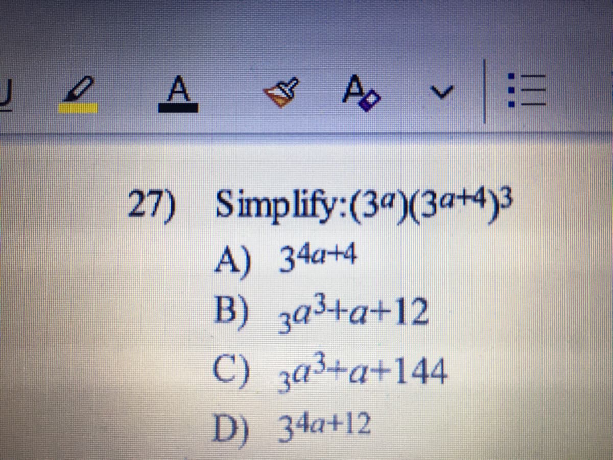 A.
27) Simplify:(3ª)(3a+4)3
A) 34a+4
B) 3a3+a+12
C) za3+a+144
D) 34a+12
!!!
