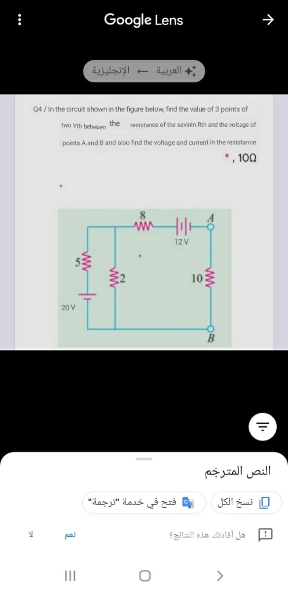 Google Lens
الإنجليزية
العربية
Q4 / In the circuit shown in the figure below, find the value of 3 points of
two Vth between the
resistance of the sevinin Rth and the voltage of
points A and B and also find the voltage and current in the resistance
, 100
12 V
10
20 V
B
النص المترجم
فتح في خدمة "ترجمة"
نسخ الکل
pei
هل أفادتك هذه النتائج؟
个
...
