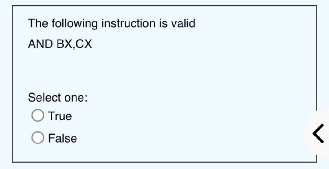 The following instruction is valid
AND BX,CX
Select one:
O True
False