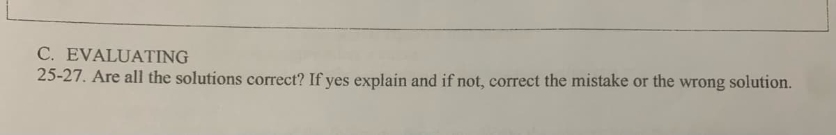 C. EVALUATING
25-27. Are all the solutions correct? If yes explain and if not, correct the mistake or the wrong solution.