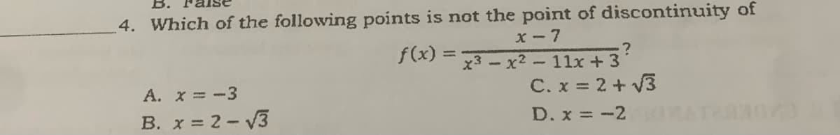 4. Which of the following points is not the point of discontinuity of
f(x)=
X-7
x3x²-11x +3
?
A. x = -3
C. x = 2+√3
B. x = 2-√3
D. x = -2