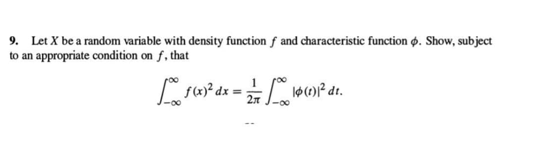 9. Let X be a random variable with density function f and characteristic function p. Show, subject
to an appropriate condition on f, that
[ f(x)² dx = 12/16 (1) 1² dr.
27