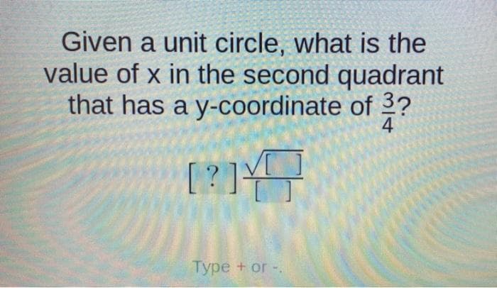 Given a unit circle, what is the
value of x in the second quadrant
that has a y-coordinate of 2?
4
Type + or -.
