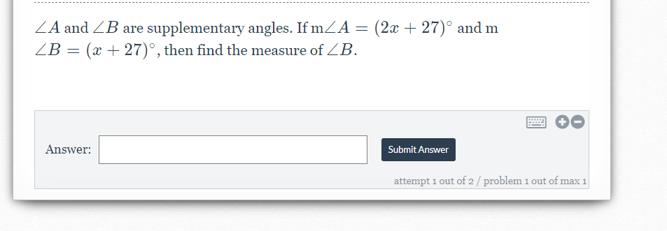 ZA and ZB are supplementary angles. If mZA = (2x + 27)° and m
ZB = (x + 27)°, then find the measure of ZB.
Answer:
Submit Answer
attempt 1 out of 2 / problem 1 out of max 1
