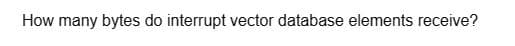 How many bytes do interrupt vector database elements receive?