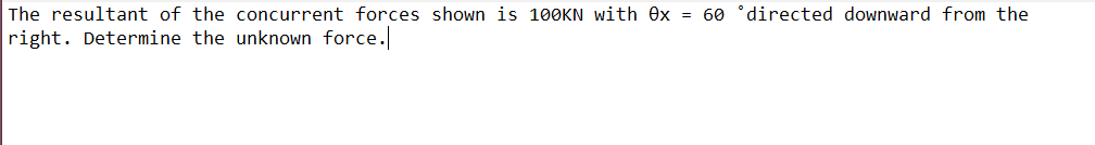 The resultant of the concurrent forces shown is 100KN With ex = 60 °directed downward from the
right. Determine the unknown force.
