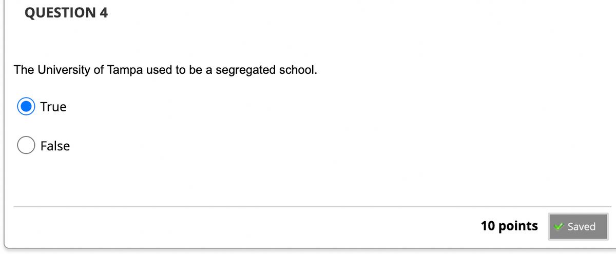 QUESTION 4
The University of Tampa used to be a segregated school.
True
False
10 points
✓ Saved