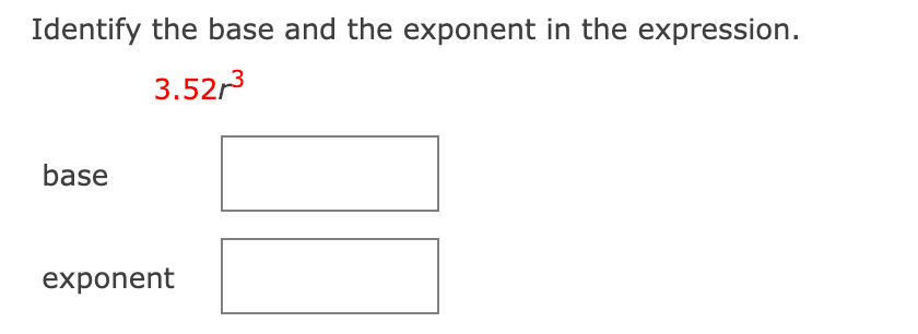 Identify the base and the exponent in the expression.
3.52r
base
exponent
