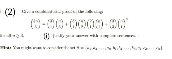 (2) Give a combinatorial proof of the following:
G)-60-0000-00*
(i) justify your answer with complete sentences..
Hint: You might want to consider the set S = {a1, a2,...,an, b₁,b2,..., bn, C₁, C₂,..., Cn}
for all n ≥ 3.
3n