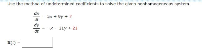 Use the method of undetermined coefficients to solve the given nonhomogeneous system.
X(t)
=
dx
dt
dy
dt
= 5x + 9y + 7
= -x + 11y + 21