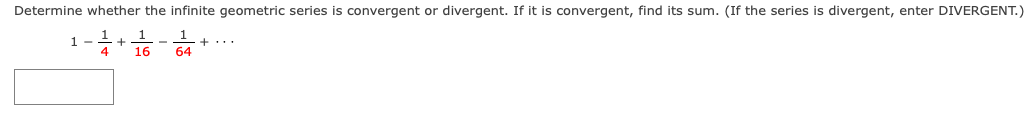 Determine whether the infinite geometric series is convergent or divergent. If it is convergent, find its sum. (If the series is divergent, enter DIVERGENT.)
1
1 -
+...
64
