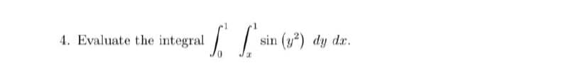 4. Evaluate the integral
a £ £ sin (1²)
sin (y²) dy dx.