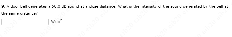 9. A door bell generates a 58.0 dB sound at a close distance. What is the intensity of the sound generated by the bell at
the same distance?
eib0
W/m2
620
eib20 eib
ib20 eib20
b20
eib20 eib2
