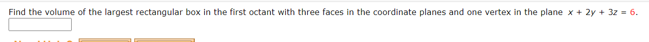 Find the volume of the largest rectangular box in the first octant with three faces in the coordinate planes and one vertex in the plane x + 2y + 3z = 6.
