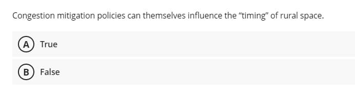 Congestion mitigation policies can themselves influence the "timing" of rural space.
(A) True
B) False
