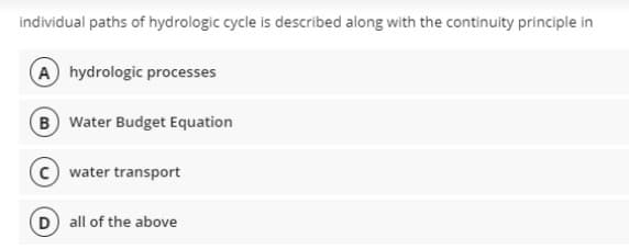 individual paths of hydrologic cycle is described along with the continuity principle in
A hydrologic processes
B Water Budget Equation
water transport
Dall of the above
