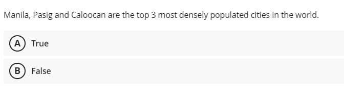 Manila, Pasig and Caloocan are the top 3 most densely populated cities in the world.
A True
B False
