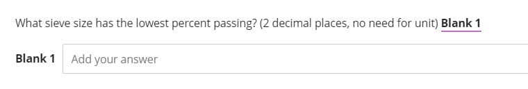 What sieve size has the lowest percent passing? (2 decimal places, no need for unit) Blank 1
Blank 1 Add your answer
