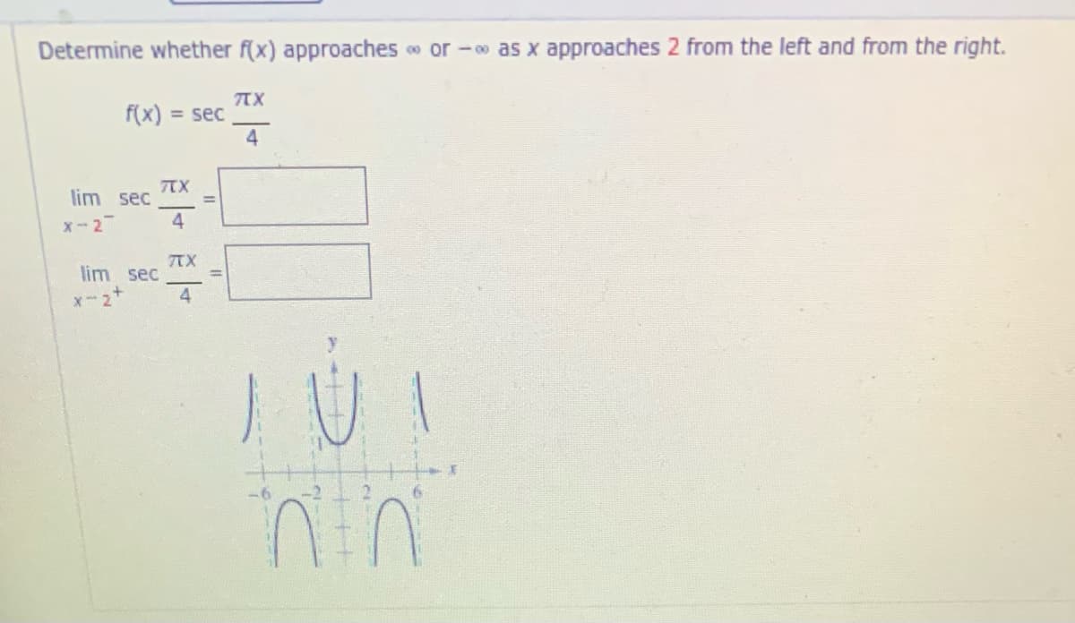 Determine whether f(x) approaches
o or -o as x approaches 2 from the left and from the right.
f(x) = sec
4
TX
lim sec
4
X-2
TX
lim sec
xー2+
nin
