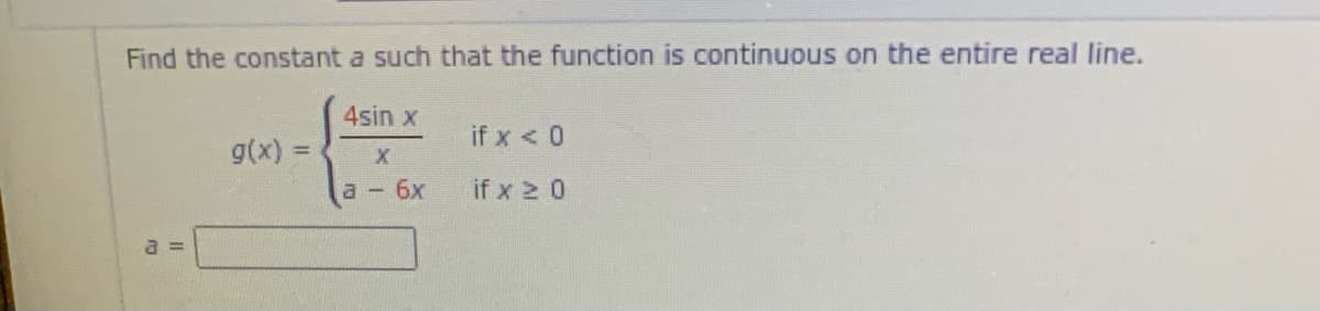 Find the constant a such that the function is continuous on the entire real line.
4sin x
if x < 0
g(x) =
a - 6x
if x 2 0
