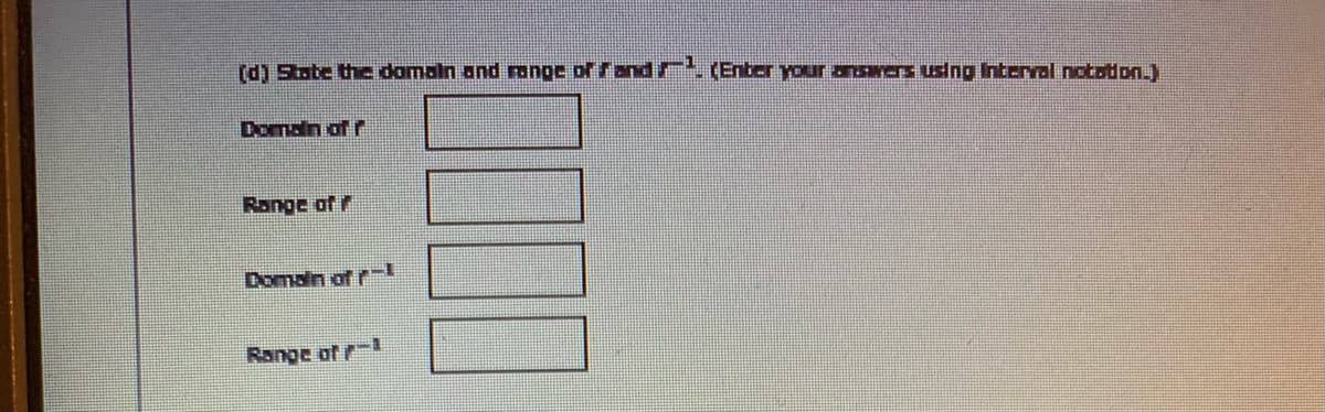 (d) Stote the domaln and ronge of fand/. (Enber your answers uslng Interval notation.)
Domaln of r
Range of r
Domain of r
Range of
