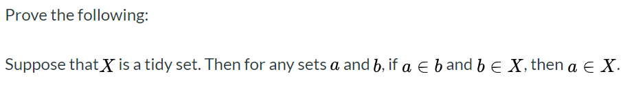 Prove the following:
Suppose that X is a tidy set. Then for any sets a and b, if a e b and b E X, then a E X
