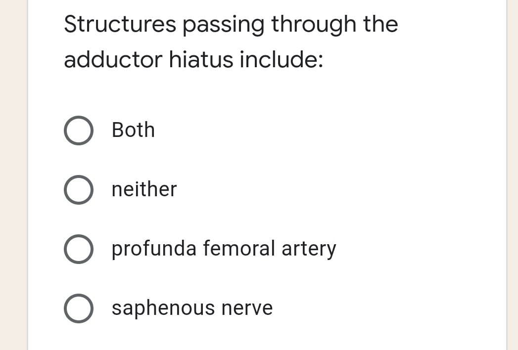 Structures passing through the
adductor hiatus include:
Both
neither
O profunda femoral artery
O saphenous nerve
