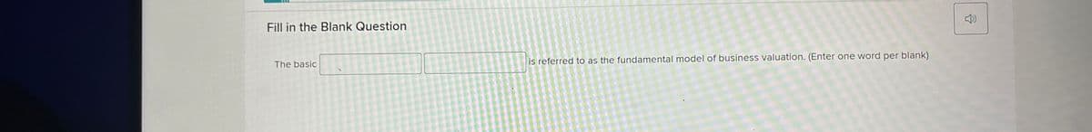 Fill in the Blank Question
The basic
is referred to as the fundamental model of business valuation. (Enter one word per blank)